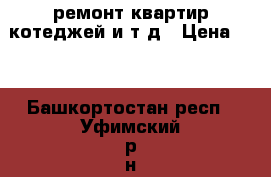 ремонт квартир.котеджей и т.д › Цена ­ 0 - Башкортостан респ., Уфимский р-н, Уфа г. Строительство и ремонт » Услуги   